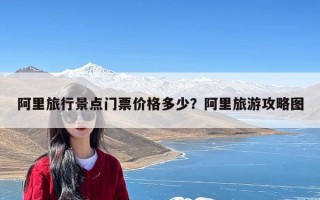 阿里旅行景点门票价格多少？阿里旅游攻略图