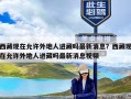 西藏现在允许外地人进藏吗最新消息？西藏现在允许外地人进藏吗最新消息视频