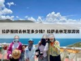 拉萨报团去林芝多少钱？拉萨去林芝旅游团