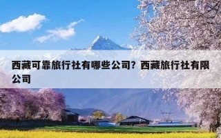 西藏可靠旅行社有哪些公司？西藏旅行社有限公司