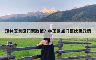 现林芝景区门票政策？林芝景点门票优惠政策