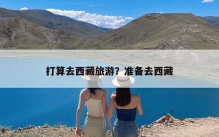 打算去西藏旅游？准备去西藏