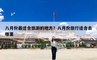 八月份最适合旅游的地方？八月份旅行适合去哪里