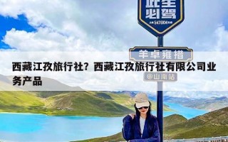 西藏江孜旅行社？西藏江孜旅行社有限公司业务产品