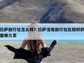 拉萨旅行社怎么样？拉萨当地旅行社比较好的是哪几家