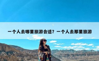 一个人去哪里旅游合适？一个人去那里旅游