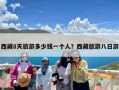 西藏8天旅游多少钱一个人？西藏旅游八日游