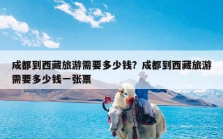 成都到西藏旅游需要多少钱？成都到西藏旅游需要多少钱一张票