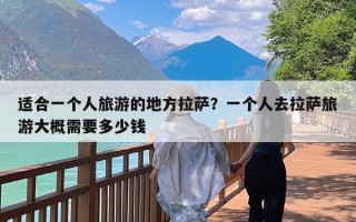 适合一个人旅游的地方拉萨？一个人去拉萨旅游大概需要多少钱