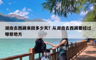 湖南去西藏来回多少天？从湖南去西藏要经过哪些地方