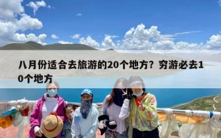 八月份适合去旅游的20个地方？穷游必去10个地方