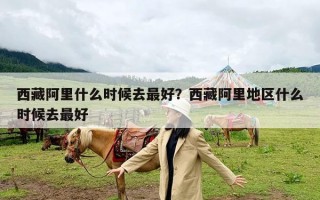 西藏阿里什么时候去最好？西藏阿里地区什么时候去最好