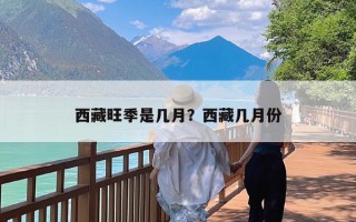 西藏旺季是几月？西藏几月份