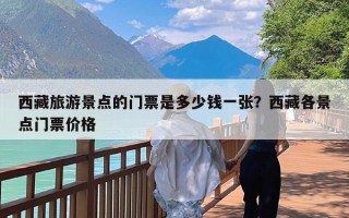 西藏旅游景点的门票是多少钱一张？西藏各景点门票价格