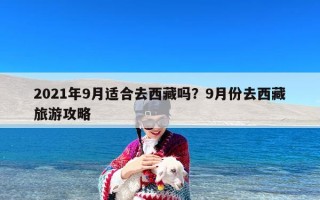 2021年9月适合去西藏吗？9月份去西藏旅游攻略