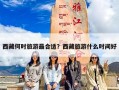 西藏何时旅游最合适？西藏旅游什么时间好