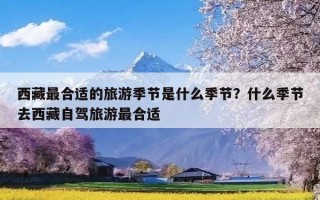 西藏最合适的旅游季节是什么季节？什么季节去西藏自驾旅游最合适