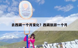 去西藏一个月变化？西藏旅游一个月