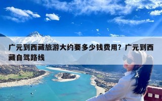 广元到西藏旅游大约要多少钱费用？广元到西藏自驾路线