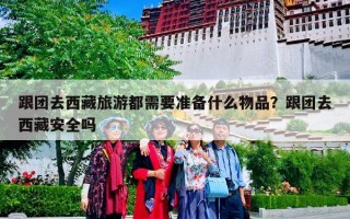 跟团去西藏旅游都需要准备什么物品？跟团去西藏安全吗