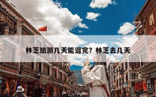 林芝旅游几天能逛完？林芝去几天