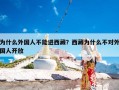 为什么外国人不能进西藏？西藏为什么不对外国人开放