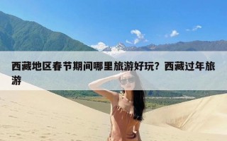 西藏地区春节期间哪里旅游好玩？西藏过年旅游