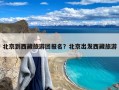 北京到西藏旅游团报名？北京出发西藏旅游