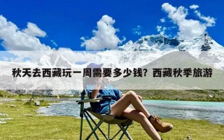 秋天去西藏玩一周需要多少钱？西藏秋季旅游