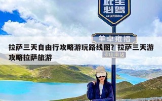 拉萨三天自由行攻略游玩路线图？拉萨三天游攻略拉萨旅游