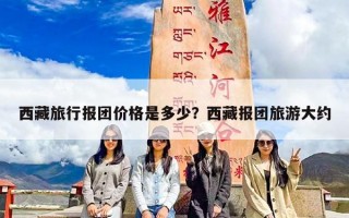 西藏旅行报团价格是多少？西藏报团旅游大约