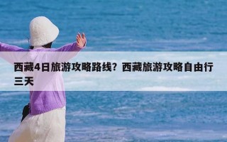 西藏4日旅游攻略路线？西藏旅游攻略自由行三天