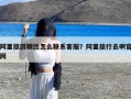 阿里旅游跟团怎么联系客服？阿里旅行去啊官网