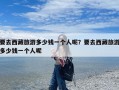 要去西藏旅游多少钱一个人呢？要去西藏旅游多少钱一个人呢