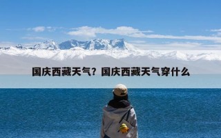 国庆西藏天气？国庆西藏天气穿什么