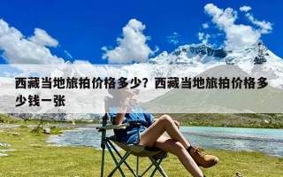 西藏当地旅拍价格多少？西藏当地旅拍价格多少钱一张