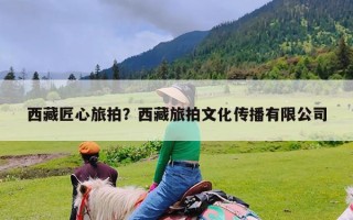 西藏匠心旅拍？西藏旅拍文化传播有限公司