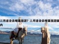 二月适合去哪里旅游？二月适合去哪里旅游国内