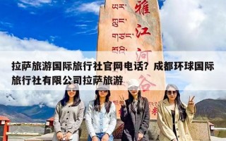 拉萨旅游国际旅行社官网电话？成都环球国际旅行社有限公司拉萨旅游