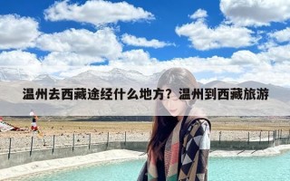 温州去西藏途经什么地方？温州到西藏旅游