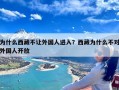 为什么西藏不让外国人进入？西藏为什么不对外国人开放