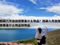 西藏八月旅游需要备什么物品？西藏八月旅游需要备什么物品和物品