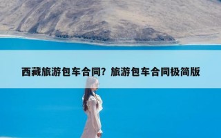 西藏旅游包车合同？旅游包车合同极简版