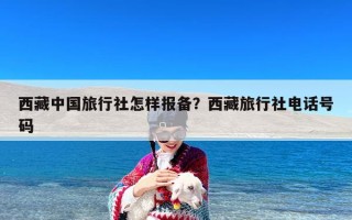 西藏中国旅行社怎样报备？西藏旅行社电话号码