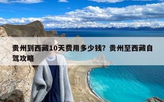 贵州到西藏10天费用多少钱？贵州至西藏自驾攻略