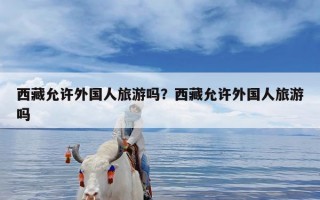 西藏允许外国人旅游吗？西藏允许外国人旅游吗