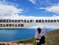 西藏五月份的天气怎么样？西藏五月份的天气怎么样穿什么衣服