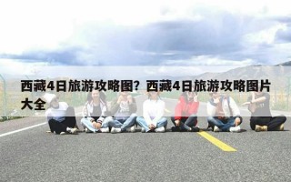 西藏4日旅游攻略图？西藏4日旅游攻略图片大全