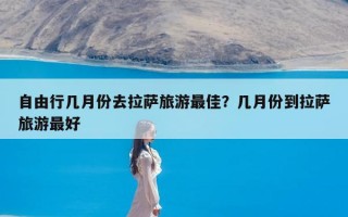 自由行几月份去拉萨旅游最佳？几月份到拉萨旅游最好