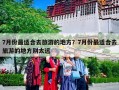 7月份最适合去旅游的地方？7月份最适合去旅游的地方别太远